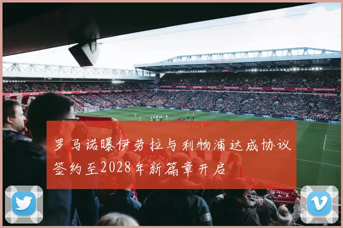 罗马诺曝伊劳拉与利物浦达成协议签约至2028年新篇章开启