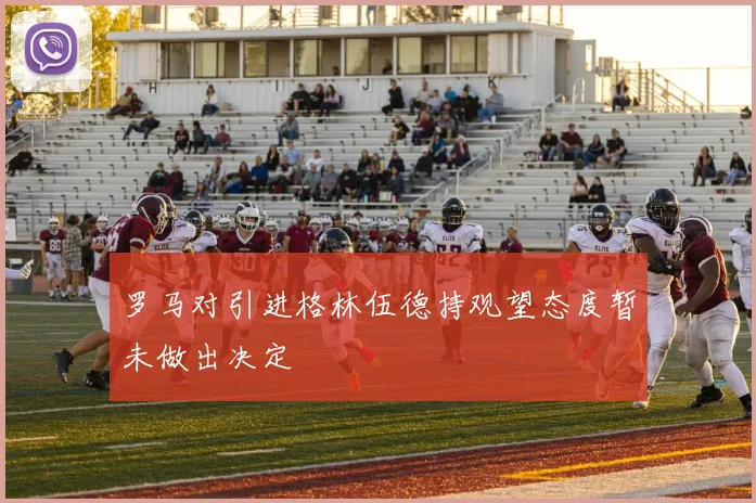 罗马对引进格林伍德持观望态度暂未做出决定