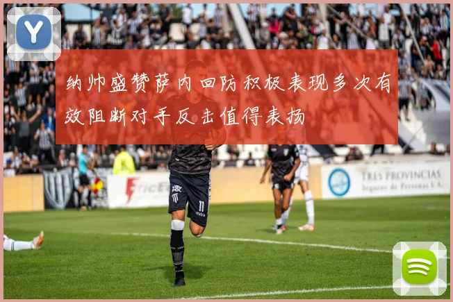 纳帅盛赞萨内回防积极表现多次有效阻断对手反击值得表扬