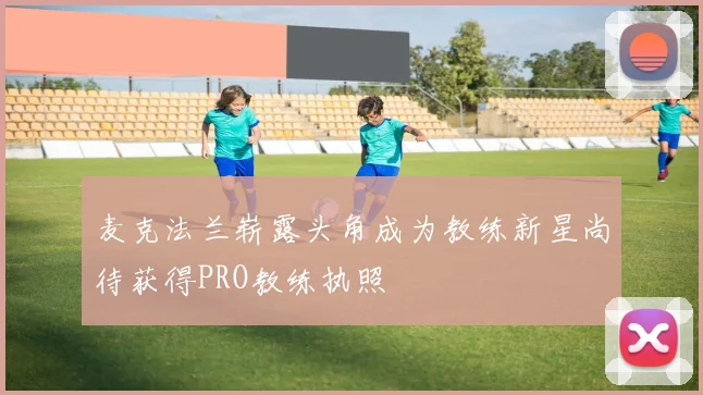 麦克法兰崭露头角成为教练新星尚待获得PRO教练执照