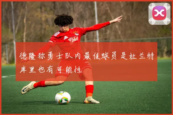 德隆称勇士队内最佳球员是杜兰特库里也有可能性